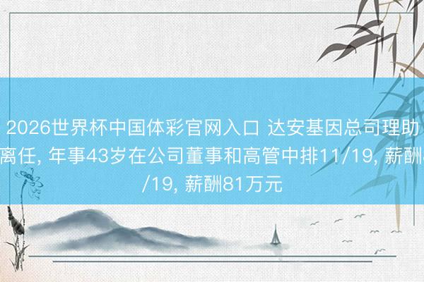 2026世界杯中国体彩官网入口 达安基因总司理助理张平离任, 年事43岁在公司董事和高管中排11/19, 薪酬81万元