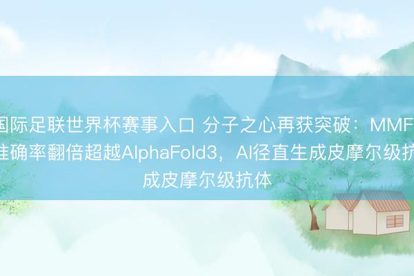国际足联世界杯赛事入口 分子之心再获突破：MMFold准确率翻倍超越AlphaFold3，AI径直生成皮摩尔级抗体