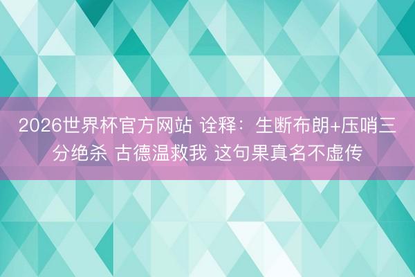 2026世界杯官方网站 诠释：生断布朗+压哨三分绝杀 古德温救我 这句果真名不虚传