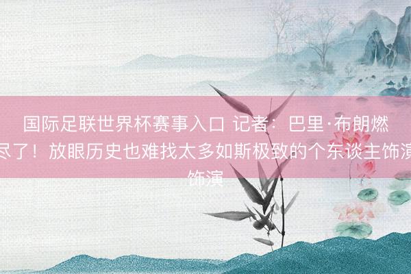 国际足联世界杯赛事入口 记者：巴里·布朗燃尽了！放眼历史也难找太多如斯极致的个东谈主饰演