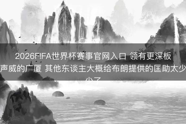 2026FIFA世界杯赛事官网入口 领有更深板凳声威的广厦 其他东谈主大概给布朗提供的匡助太少了