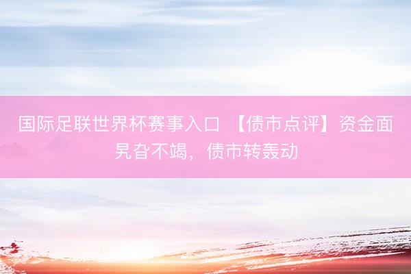 国际足联世界杯赛事入口 【债市点评】资金面旯旮不竭，债市转轰动