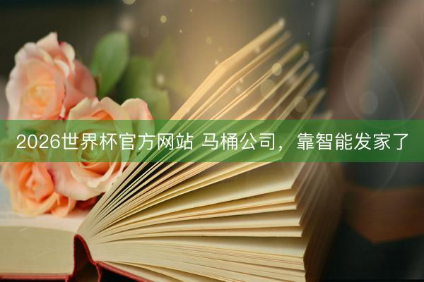 2026世界杯官方网站 马桶公司,靠智能发家了