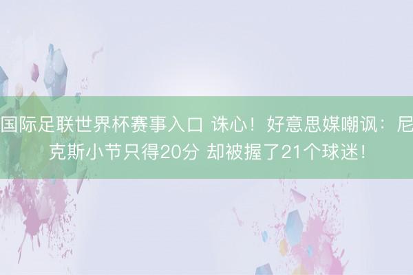 国际足联世界杯赛事入口 诛心！好意思媒嘲讽：尼克斯小节只得20分 却被握了21个球迷！