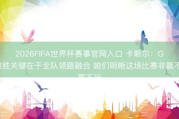 2026FIFA世界杯赛事官网入口 卡斯尔：G3取胜关键在于全队领路融合 咱们明晰这场比赛非赢不行