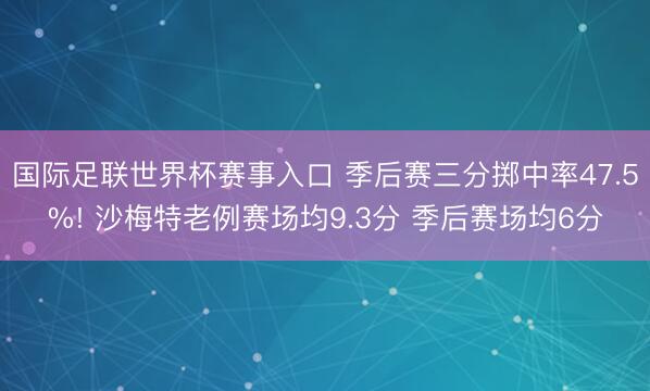 国际足联世界杯赛事入口 季后赛三分掷中率47.5%! 沙梅特老例赛场均9.3分 季后赛场均6分