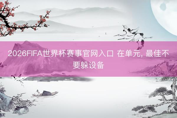 2026FIFA世界杯赛事官网入口 在单元， 最佳不要躲设备