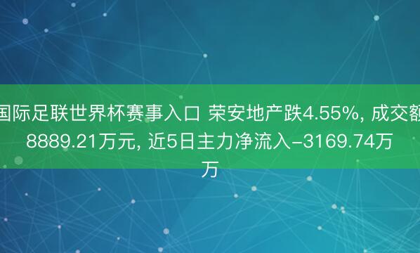 国际足联世界杯赛事入口 荣安地产跌4.55%， 成交额8889.21万元， 近5日主力净流入-3169.74万