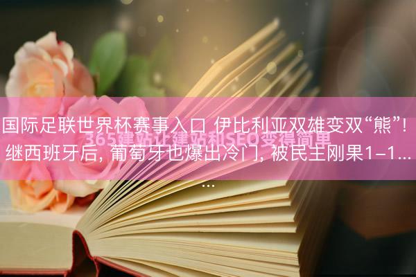 国际足联世界杯赛事入口 伊比利亚双雄变双“熊”! 继西班牙后， 葡萄牙也爆出冷门， 被民主刚果1-1...