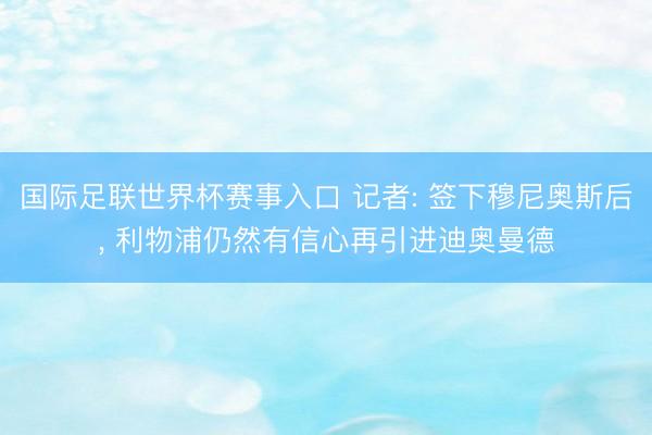 国际足联世界杯赛事入口 记者: 签下穆尼奥斯后， 利物浦仍然有信心再引进迪奥曼德