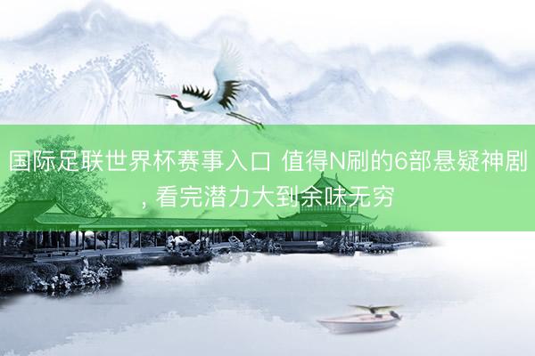 国际足联世界杯赛事入口 值得N刷的6部悬疑神剧， 看完潜力大到余味无穷